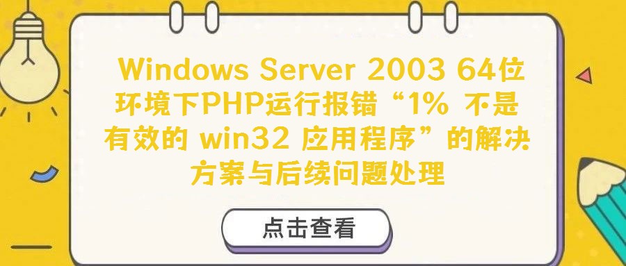 Windows Server 2003 64位環境下PHP運行報錯“1% 不是有效的 win32 應用程序”的解決方案與后續問題處理
