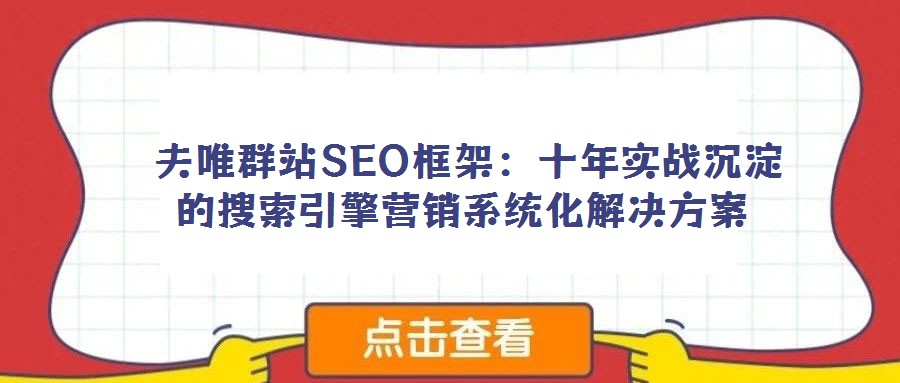 夫唯群站SEO框架:十年實(shí)戰(zhàn)沉淀的搜索引擎營(yíng)銷系統(tǒng)化解決方案