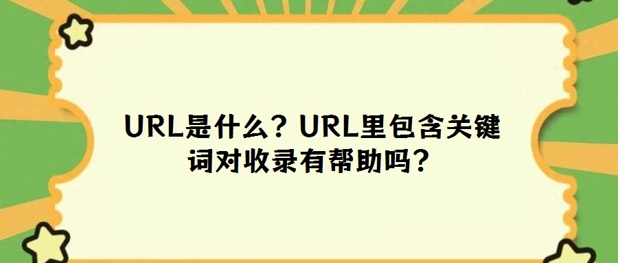 URL是什么？URL里包含關(guān)鍵詞對(duì)收錄有幫助嗎？