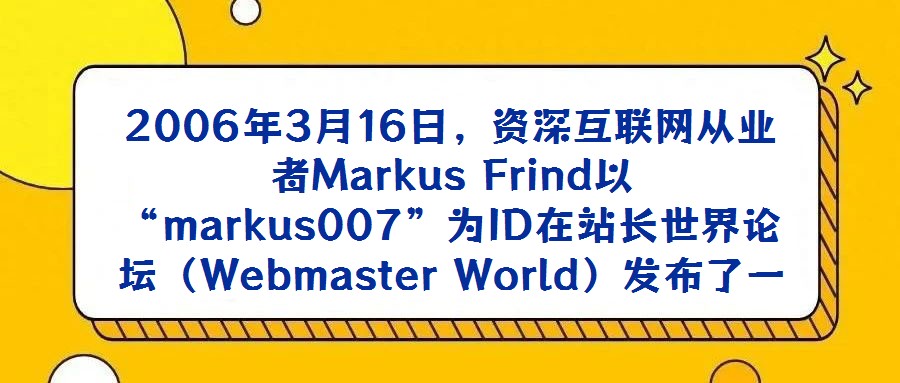 2006年3月16日，資深互聯(lián)網(wǎng)從業(yè)者M(jìn)arkus Frind以“markus007”為ID在站長世界論壇（Webmaster World）發(fā)布了一篇極具沖擊力