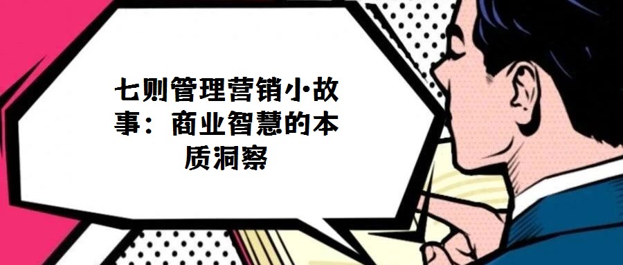 七則管理營(yíng)銷小故事:商業(yè)智慧的本質(zhì)洞察