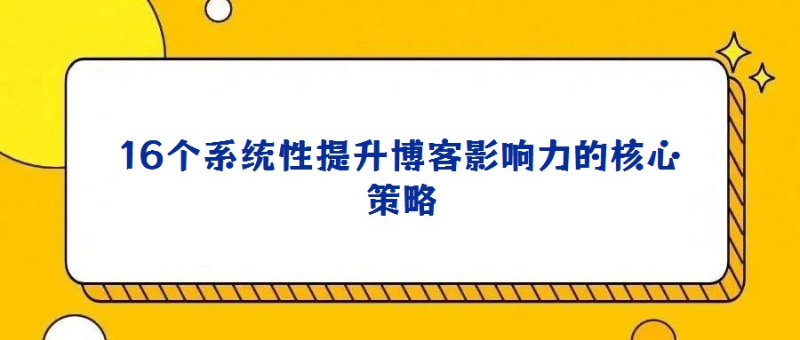 16個系統(tǒng)性提升博客影響力的核心策略