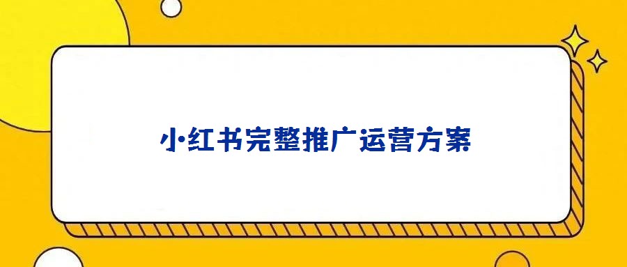 小紅書完整推廣運(yùn)營(yíng)方案