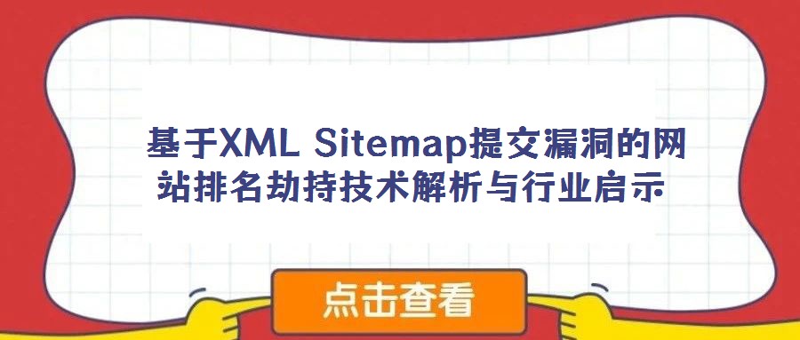 基于XML Sitemap提交漏洞的網(wǎng)站排名劫持技術(shù)解析與行業(yè)啟示