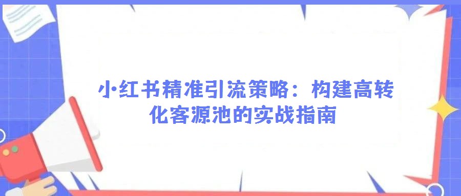 小紅書精準引流策略:構建高轉化客源池的實戰指南