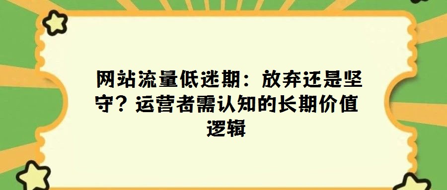  網站流量低迷期：放棄還是堅守？運營者需認知的長期價值邏輯
