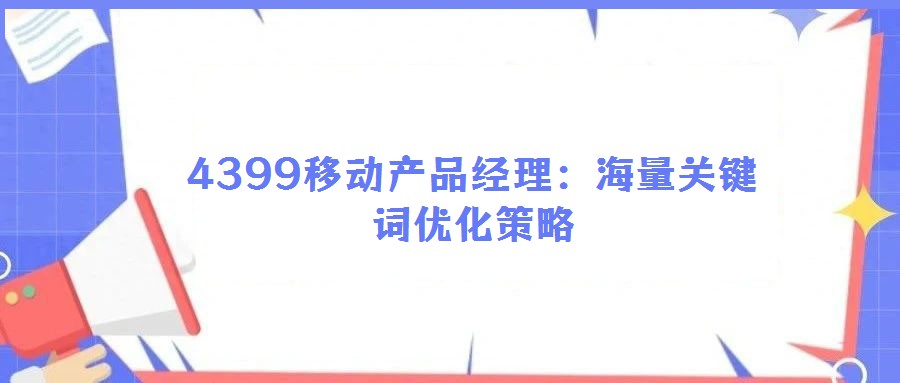 4399移動(dòng)產(chǎn)品經(jīng)理:海量關(guān)鍵詞優(yōu)化策略