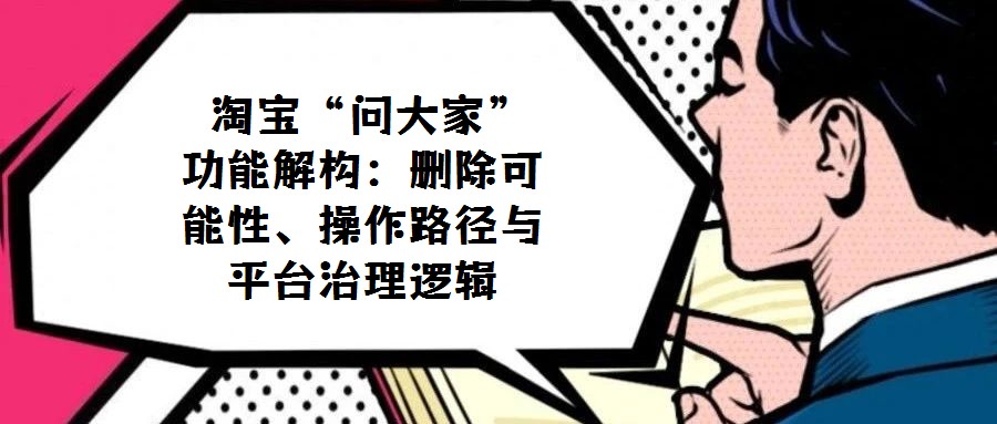淘寶“問大家”功能解構:刪除可能性、操作路徑與平臺治理邏輯