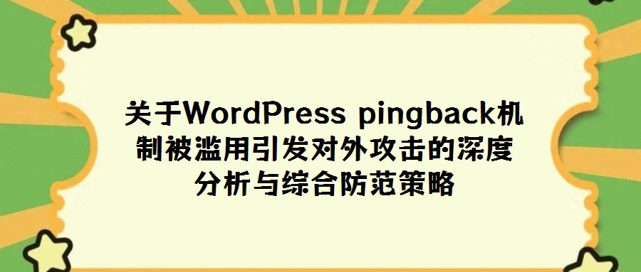 關(guān)于WordPress pingback機(jī)制被濫用引發(fā)對外攻擊的深度分析與綜合防范策略