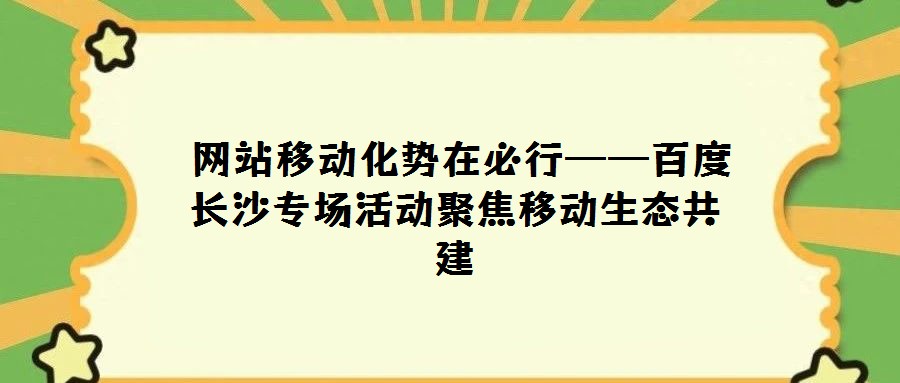 網站移動化勢在必行——百度長沙專場活動聚焦移動生態(tài)共建