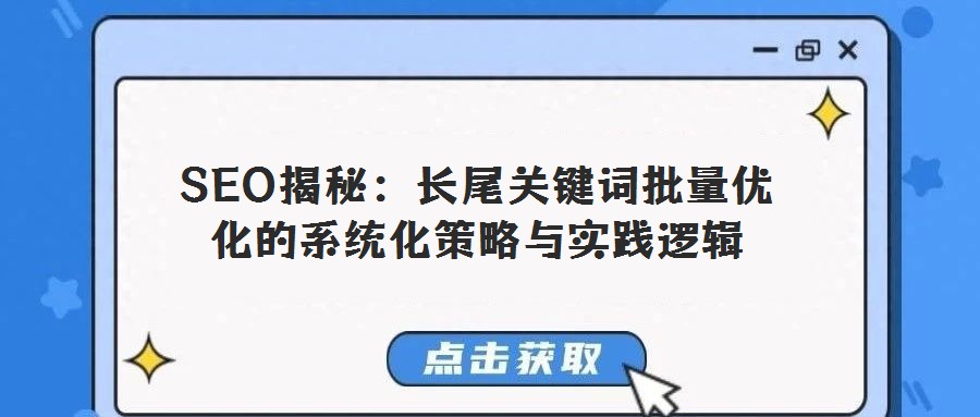 SEO揭秘：長尾關鍵詞批量優化的系統化策略與實踐邏輯
