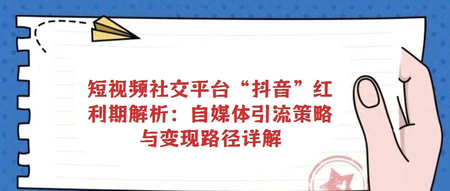 短視頻社交平臺“抖音”紅利期解析：自媒體引流策略與變現路徑詳解
