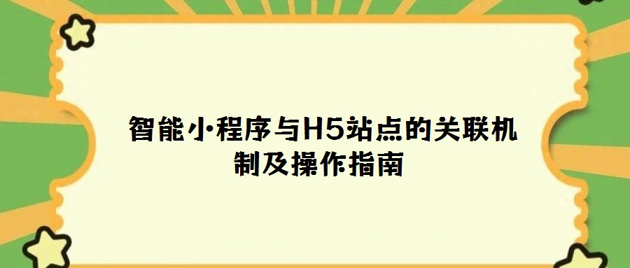  智能小程序與H5站點的關(guān)聯(lián)機制及操作指南