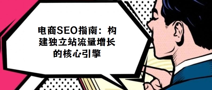 電商SEO指南：構(gòu)建獨(dú)立站流量增長的核心引擎