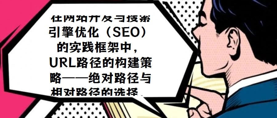 在網(wǎng)站開發(fā)與搜索引擎優(yōu)化(SEO)的實(shí)踐框架中,URL路徑的構(gòu)建策略——絕對(duì)路徑與相對(duì)路徑的選擇,始終是技術(shù)團(tuán)隊(duì)與SEO從業(yè)者需審慎權(quán)衡的核心議題。關(guān)于二者應(yīng)如