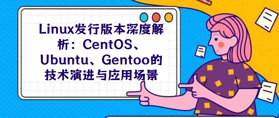 Linux發行版本深度解析：CentOS、Ubuntu、Gentoo的技術演進與應用場景