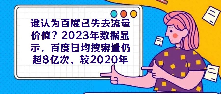 誰認為百度已失去流量價值？2023年數據顯示，百度日均搜索量仍超8億次，較2020年增長7%，這一龐大用戶基數印證了其作為核心流量入口的不可替代性。對于企業而言