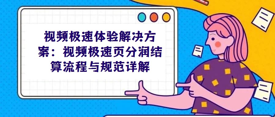 視頻極速體驗解決方案:視頻極速頁分潤結算流程與規(guī)范詳解