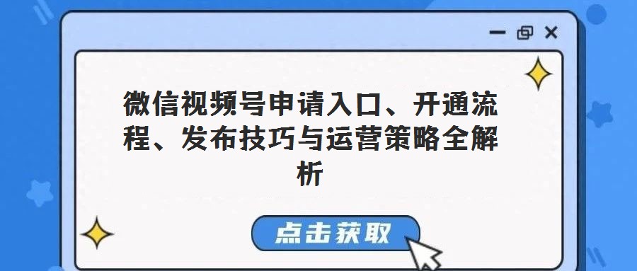 微信視頻號申請入口、開通流程、發布技巧與運營策略全解析