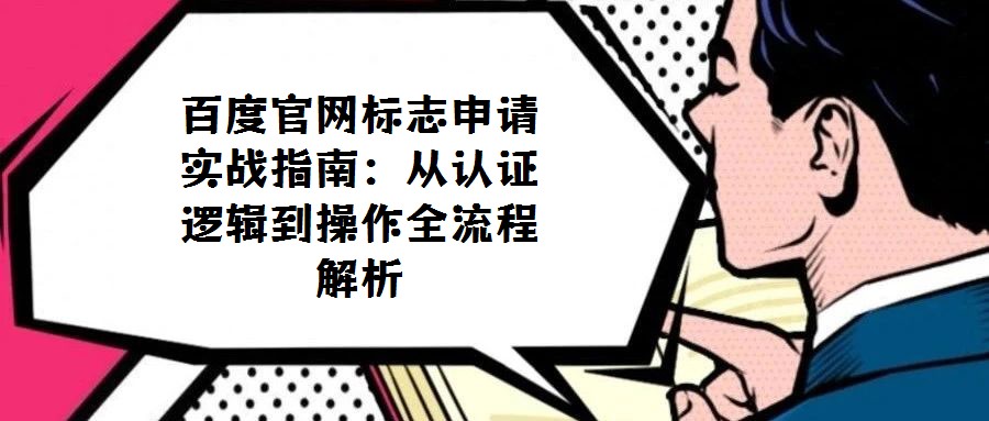 百度官網(wǎng)標(biāo)志申請(qǐng)實(shí)戰(zhàn)指南:從認(rèn)證邏輯到操作全流程解析