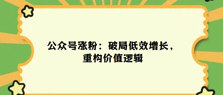 公眾號(hào)漲粉:破局低效增長(zhǎng),重構(gòu)價(jià)值邏輯