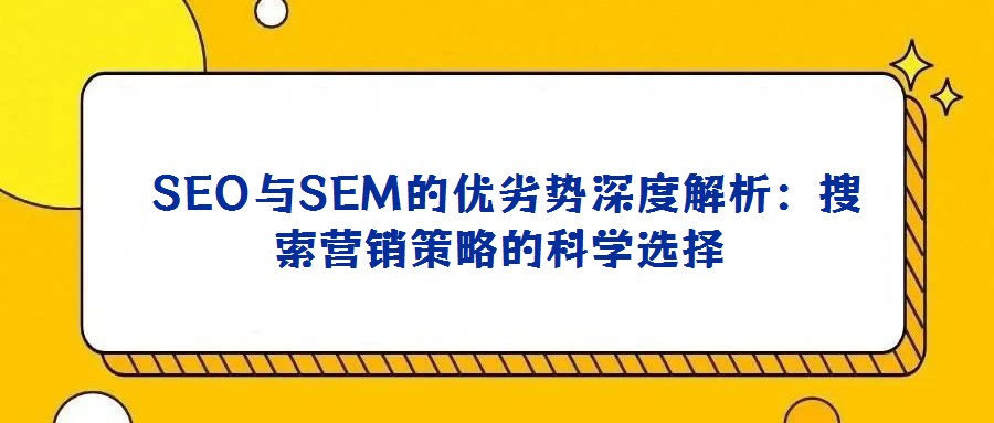 SEO與SEM的優(yōu)劣勢(shì)深度解析:搜索營(yíng)銷策略的科學(xué)選擇