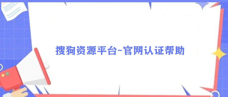 搜狗資源平臺-官網(wǎng)認(rèn)證幫助