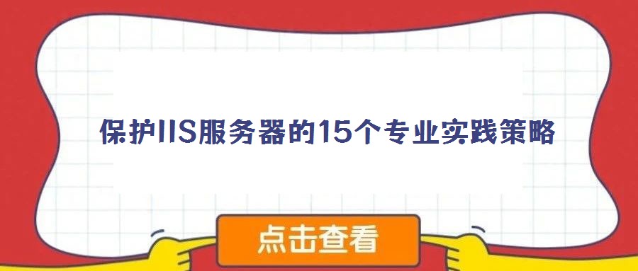 保護(hù)IIS服務(wù)器的15個專業(yè)實踐策略