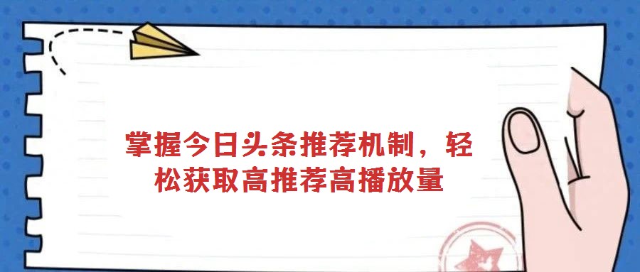 掌握今日頭條推薦機(jī)制,輕松獲取高推薦高播放量