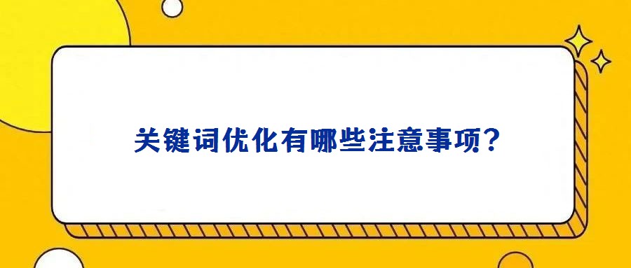 關(guān)鍵詞優(yōu)化有哪些注意事項?