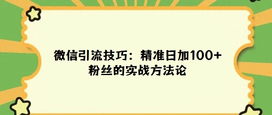 微信引流技巧：精準日加100+粉絲的實戰方法論