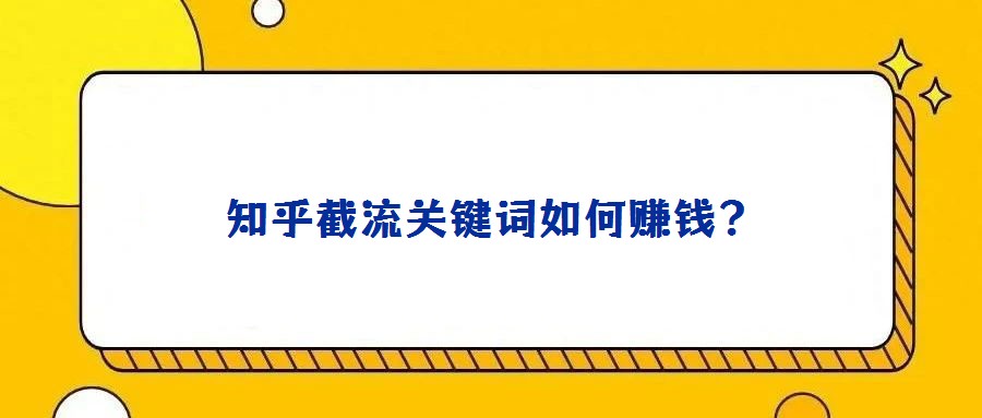 知乎截流關(guān)鍵詞如何賺錢？