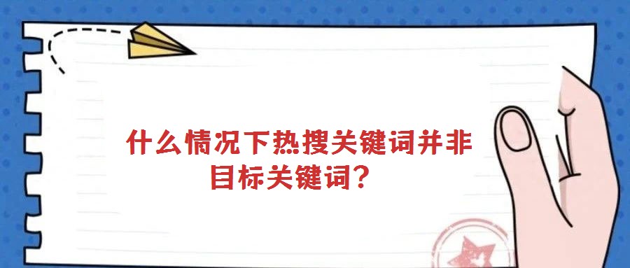  什么情況下熱搜關(guān)鍵詞并非目標(biāo)關(guān)鍵詞？