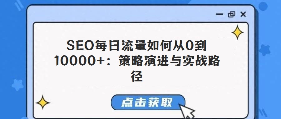 SEO每日流量如何從0到10000+:策略演進(jìn)與實(shí)戰(zhàn)路徑