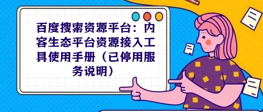 百度搜索資源平臺:內容生態平臺資源接入工具使用手冊(已停用服務說明)